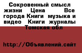 Сокровенный смысл жизни. › Цена ­ 500 - Все города Книги, музыка и видео » Книги, журналы   . Томская обл.